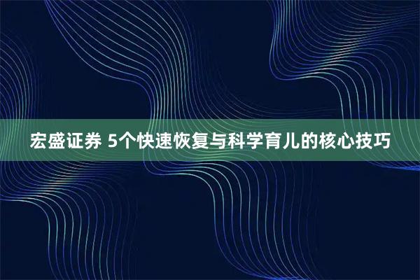 宏盛证券 5个快速恢复与科学育儿的核心技巧