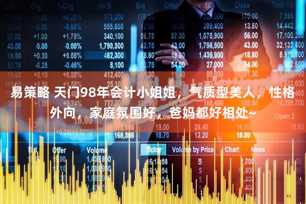 易策略 天门98年会计小姐姐，气质型美人，性格外向，家庭氛围好，爸妈都好相处~