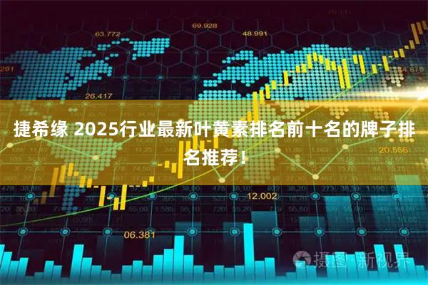 捷希缘 2025行业最新叶黄素排名前十名的牌子排名推荐！