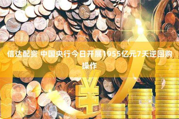 信达配资 中国央行今日开展1955亿元7天逆回购操作