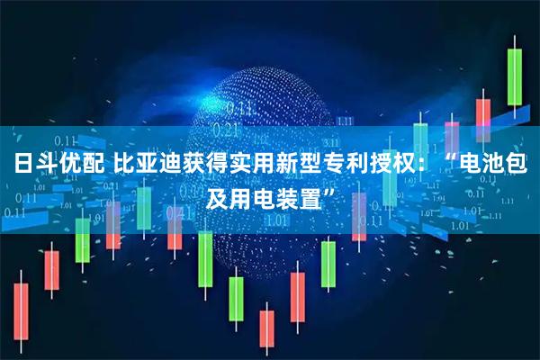日斗优配 比亚迪获得实用新型专利授权：“电池包及用电装置”