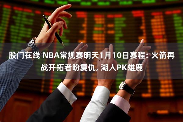 股门在线 NBA常规赛明天1月10日赛程: 火箭再战开拓者盼复仇, 湖人PK雄鹿