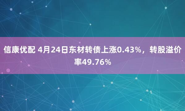 信康优配 4月24日东材转债上涨0.43%，转股溢价率49.76%