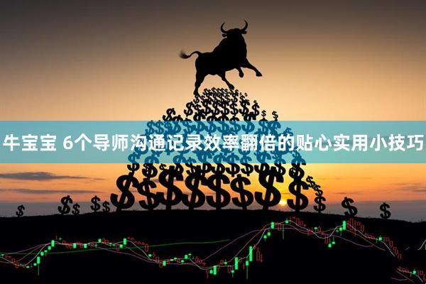 牛宝宝 6个导师沟通记录效率翻倍的贴心实用小技巧