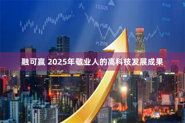 融可赢 2025年敬业人的高科技发展成果